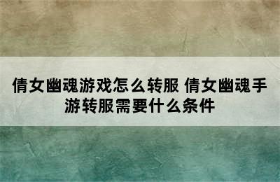 倩女幽魂游戏怎么转服 倩女幽魂手游转服需要什么条件